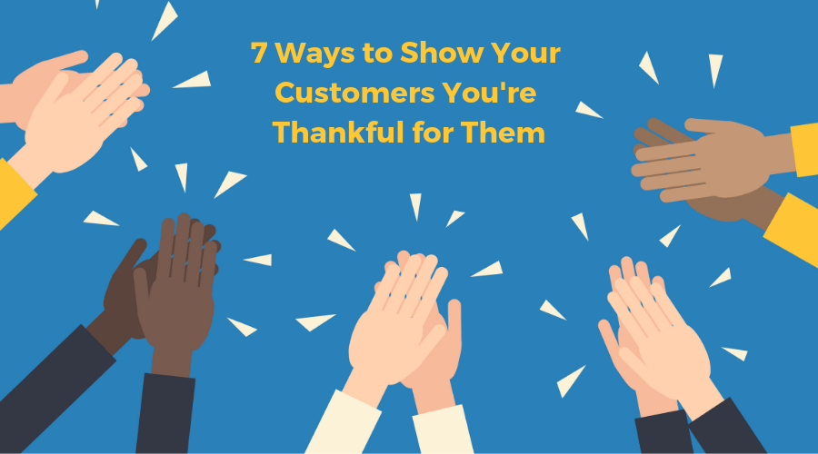 7 Ways to Show Your Customers You're Thankful for Them